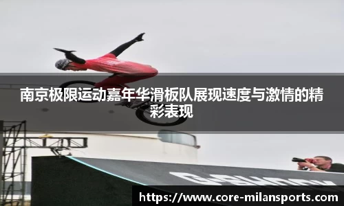 南京极限运动嘉年华滑板队展现速度与激情的精彩表现
